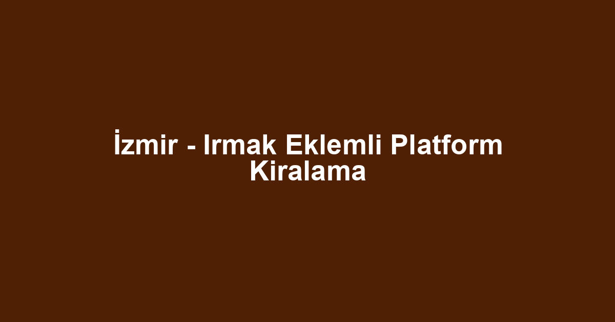 İzmir - Irmak Eklemli Platform Kiralama