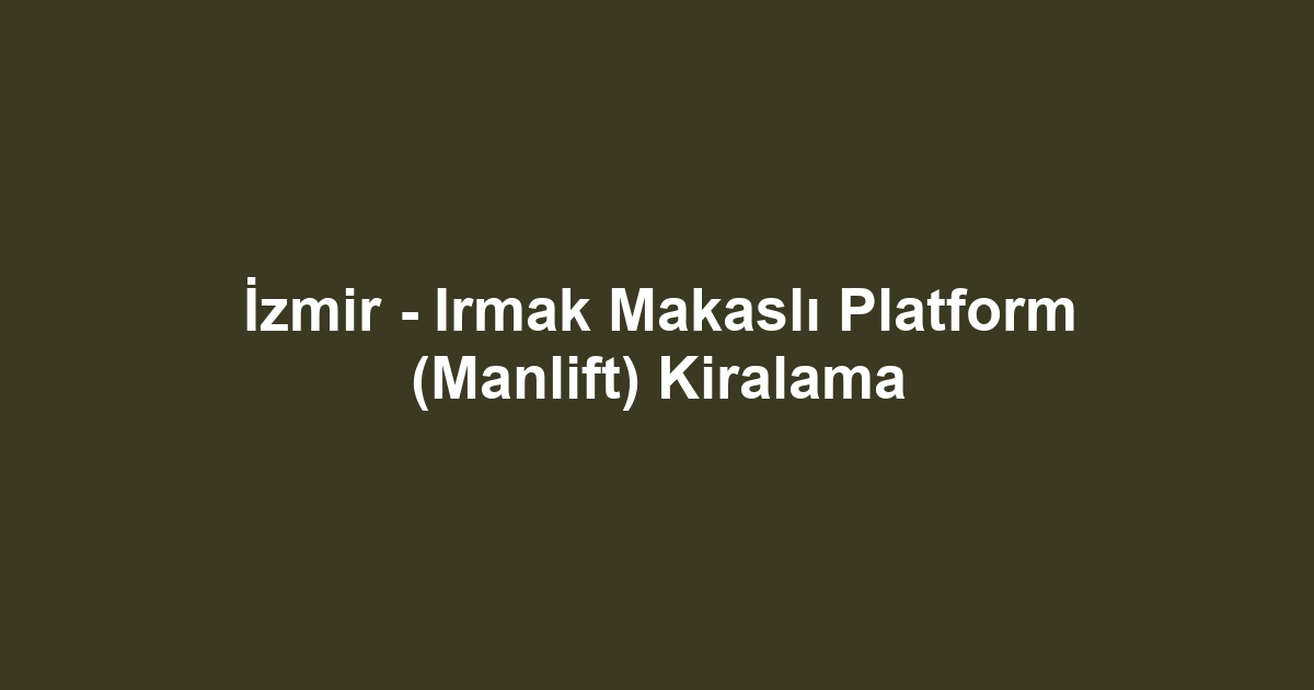 İzmir - Irmak Makaslı Platform (Manlift) Kiralama