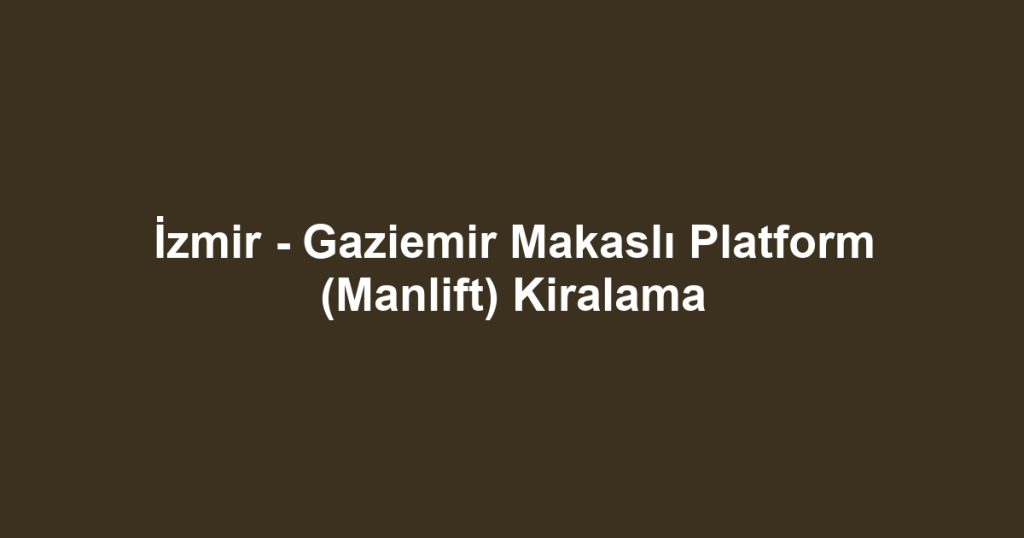 İzmir - Gaziemir Makaslı Platform (Manlift) Kiralama