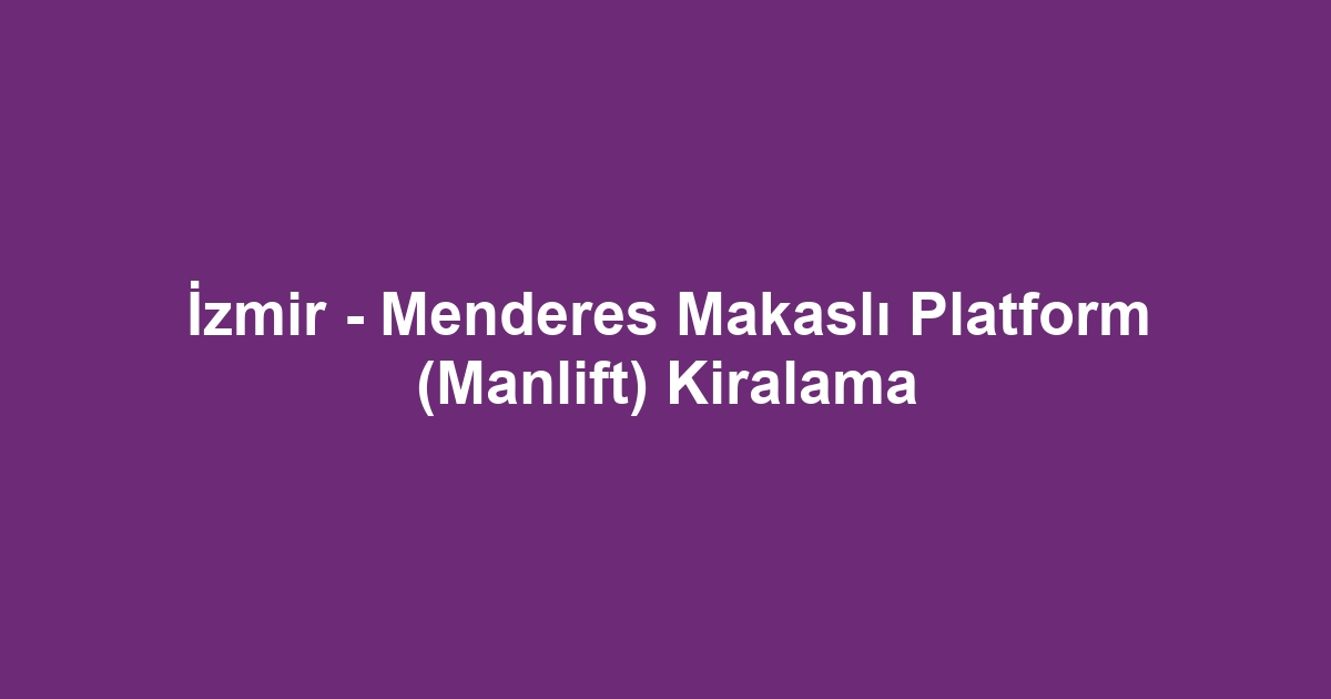 İzmir - Menderes Makaslı Platform (Manlift) Kiralama