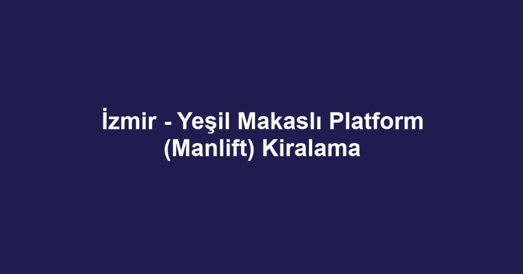 İzmir - Yeşil Makaslı Platform (Manlift) Kiralama