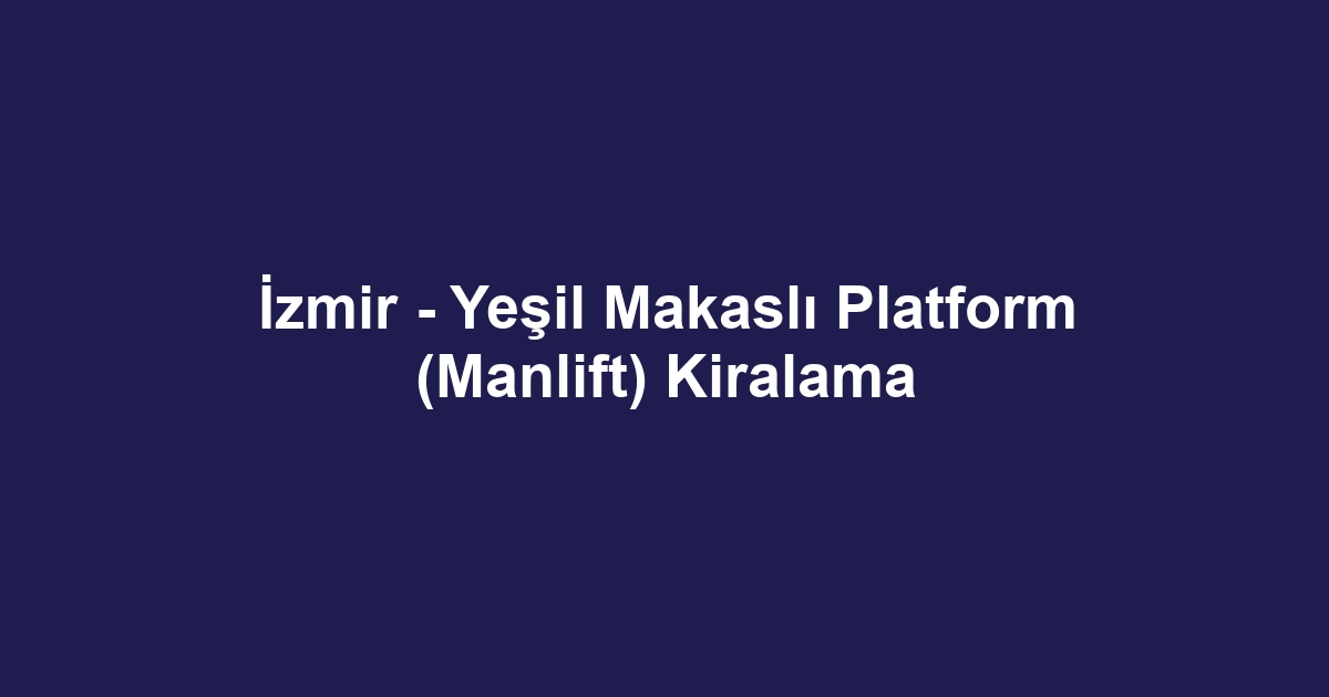 İzmir - Yeşil Makaslı Platform (Manlift) Kiralama