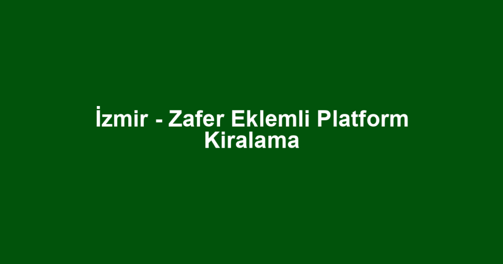 İzmir - Zafer Eklemli Platform Kiralama