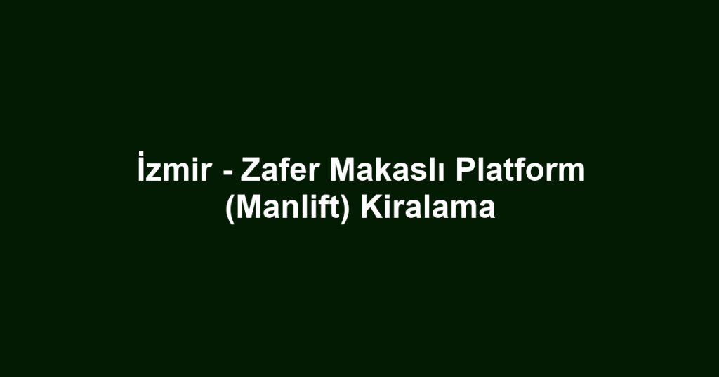 İzmir - Zafer Makaslı Platform (Manlift) Kiralama