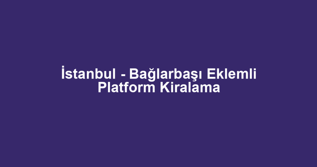 İstanbul - Bağlarbaşı Eklemli Platform Kiralama