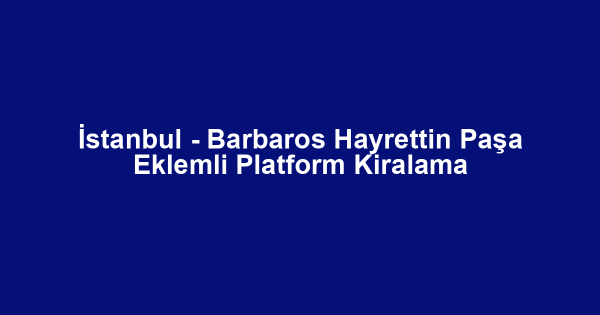 İstanbul - Barbaros Hayrettin Paşa Eklemli Platform Kiralama