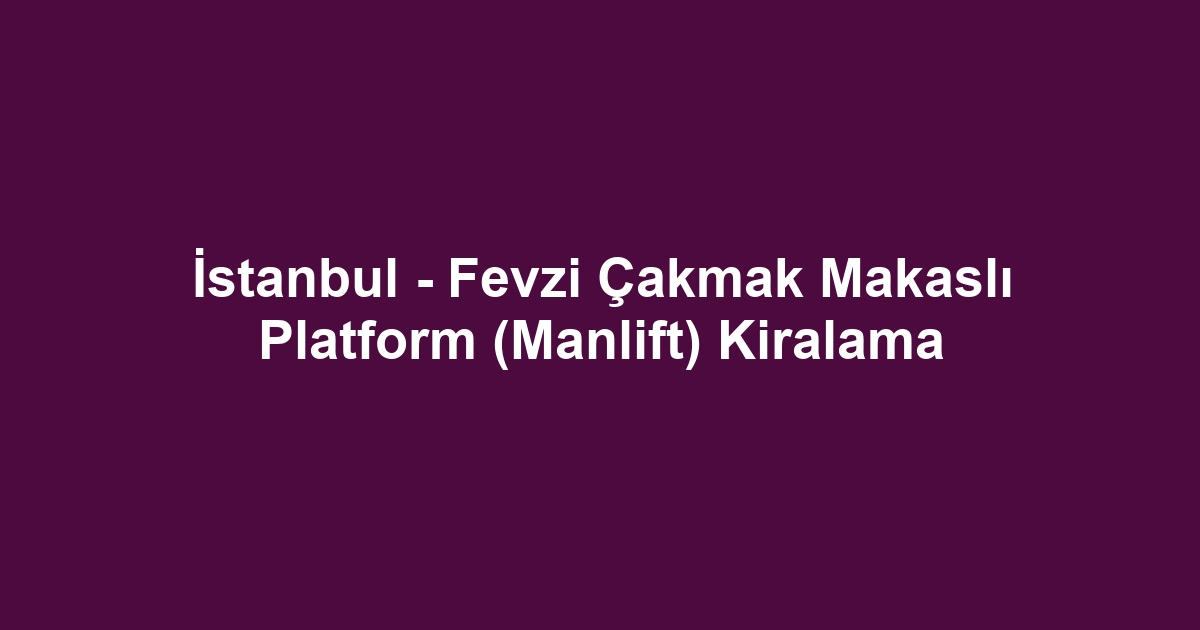 İstanbul - Fevzi Çakmak Makaslı Platform (Manlift) Kiralama