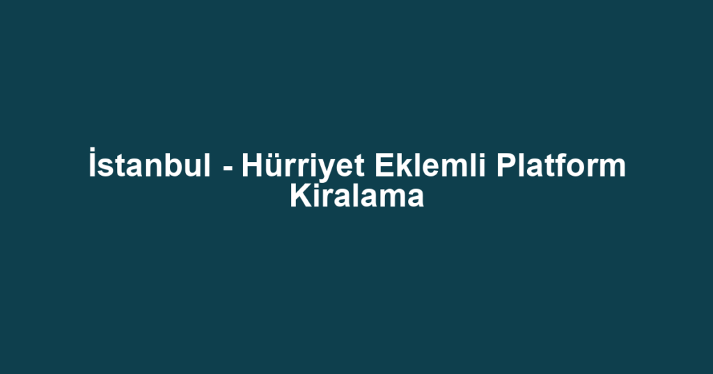 İstanbul - Hürriyet Eklemli Platform Kiralama