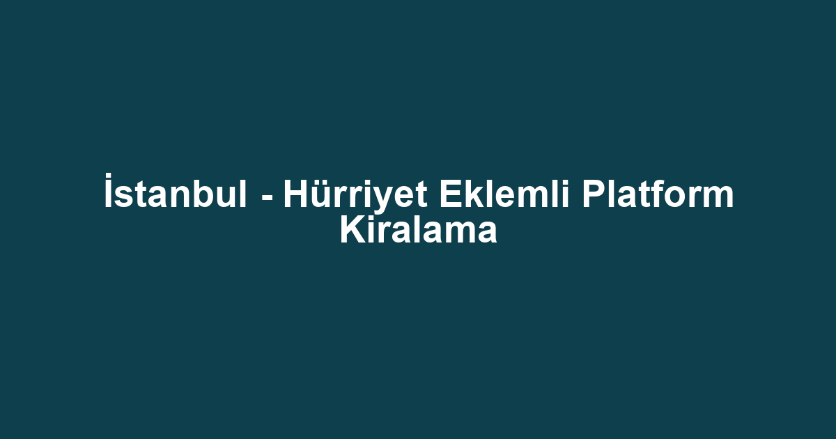 İstanbul - Hürriyet Eklemli Platform Kiralama