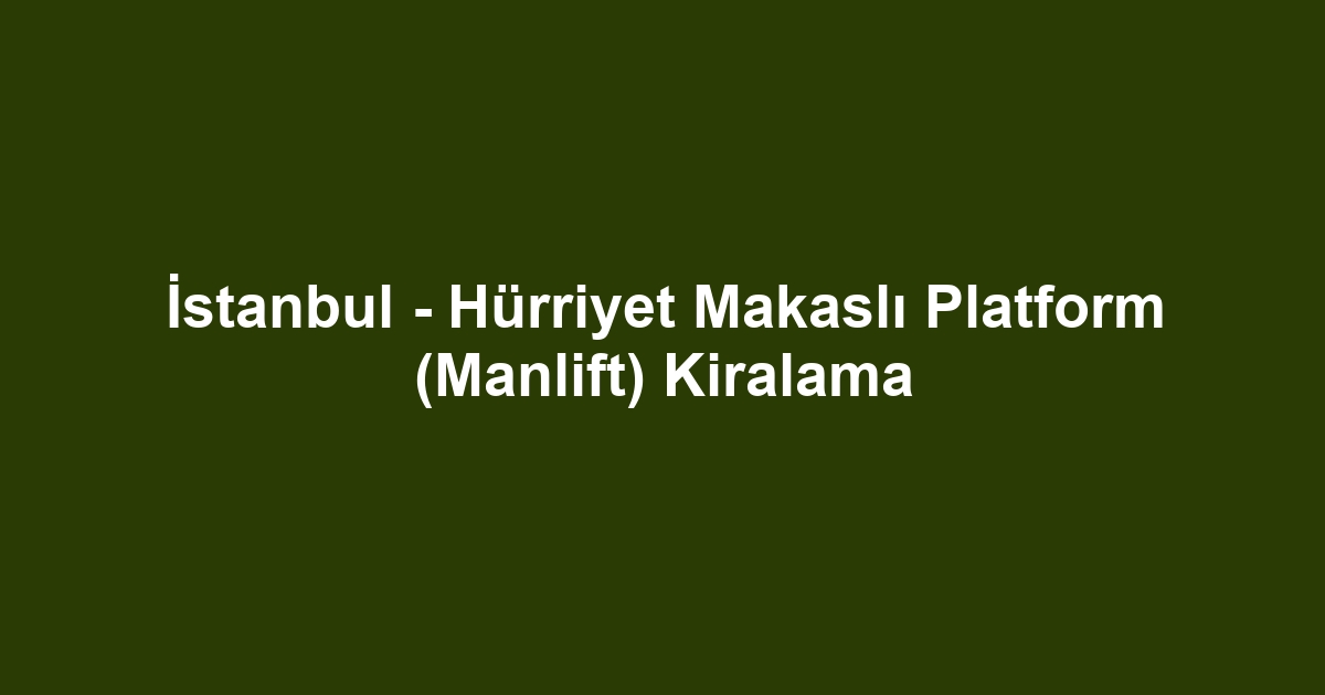 İstanbul - Hürriyet Makaslı Platform (Manlift) Kiralama