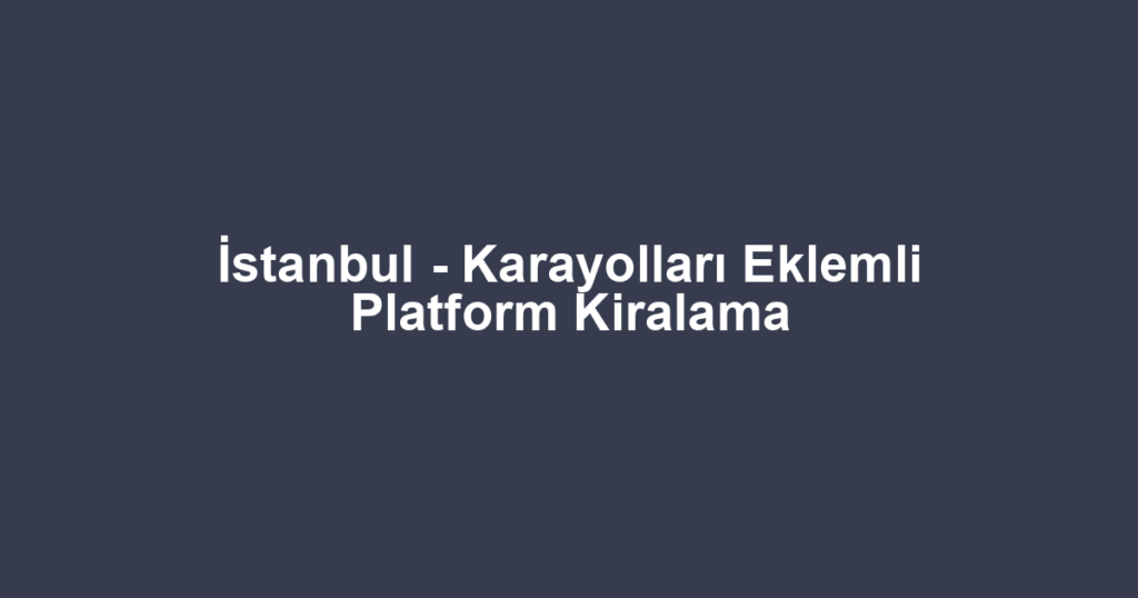 İstanbul - Karayolları Eklemli Platform Kiralama