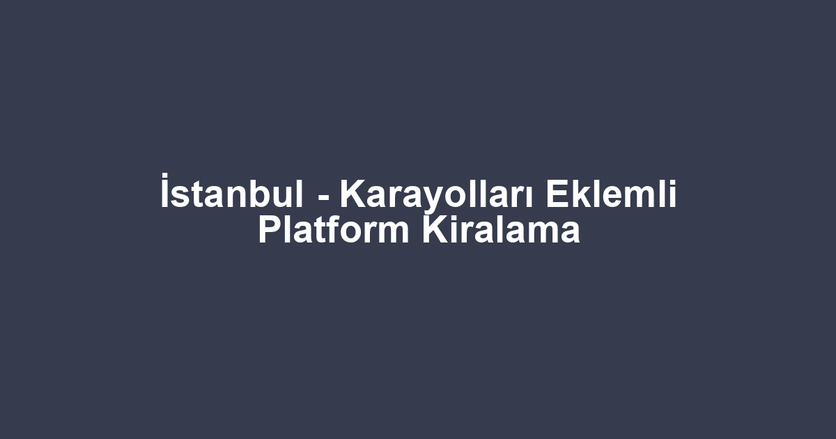 İstanbul - Karayolları Eklemli Platform Kiralama