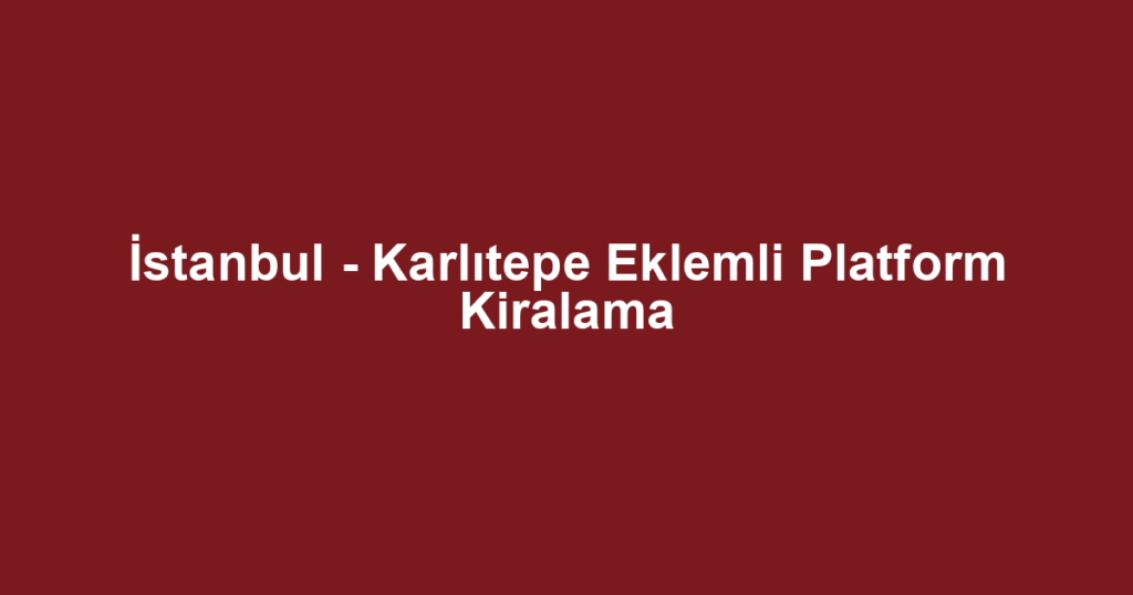 İstanbul - Karlıtepe Eklemli Platform Kiralama