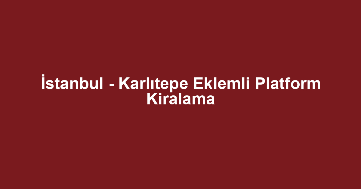 İstanbul - Karlıtepe Eklemli Platform Kiralama