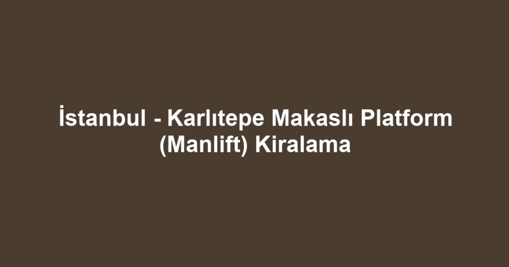 İstanbul - Karlıtepe Makaslı Platform (Manlift) Kiralama