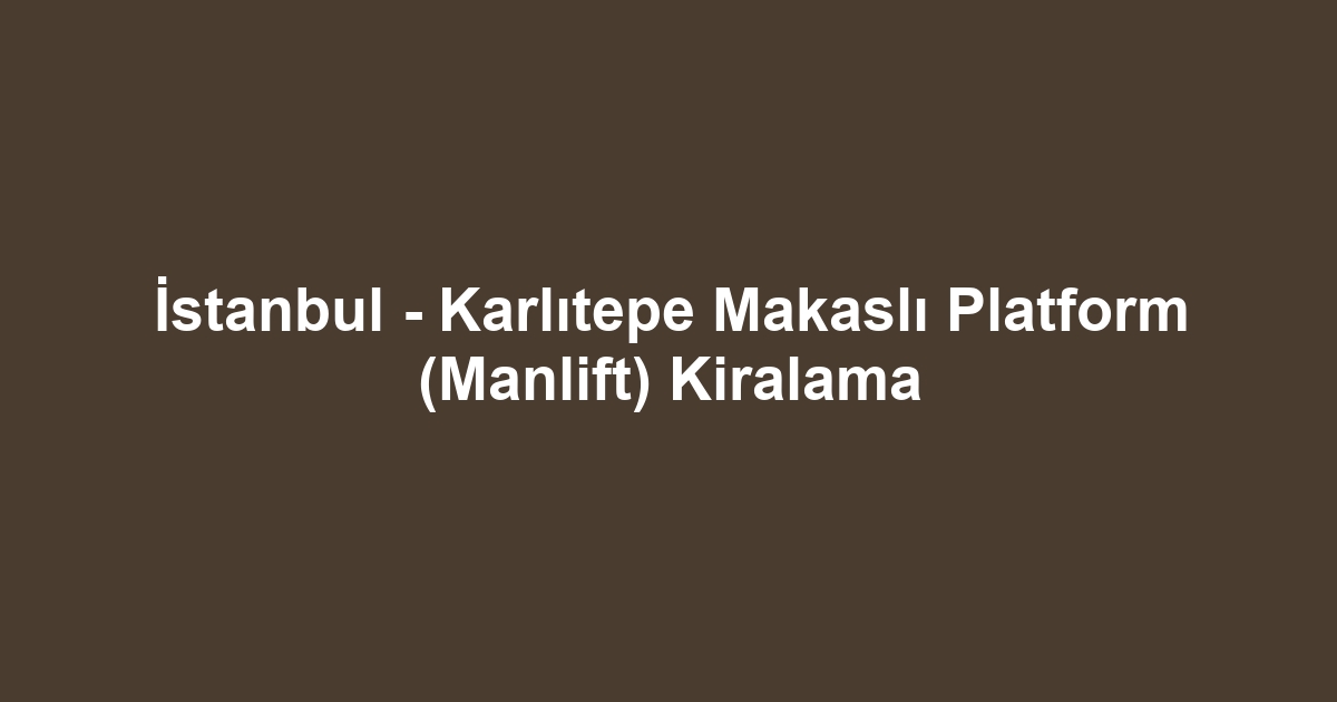 İstanbul - Karlıtepe Makaslı Platform (Manlift) Kiralama