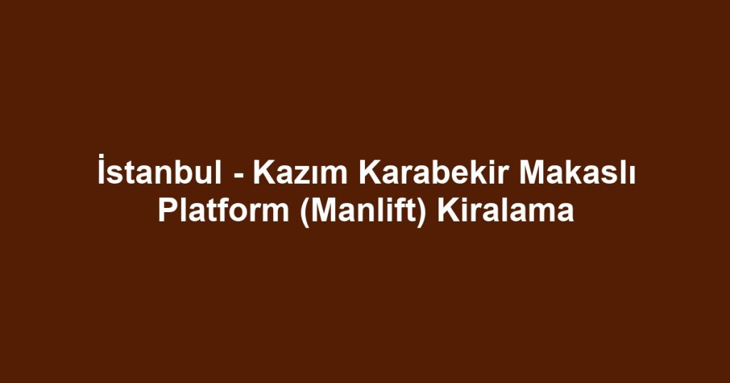 İstanbul - Kazım Karabekir Makaslı Platform (Manlift) Kiralama