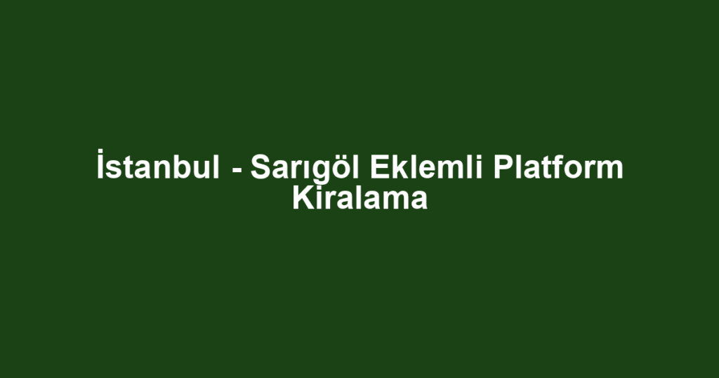 İstanbul - Sarıgöl Eklemli Platform Kiralama