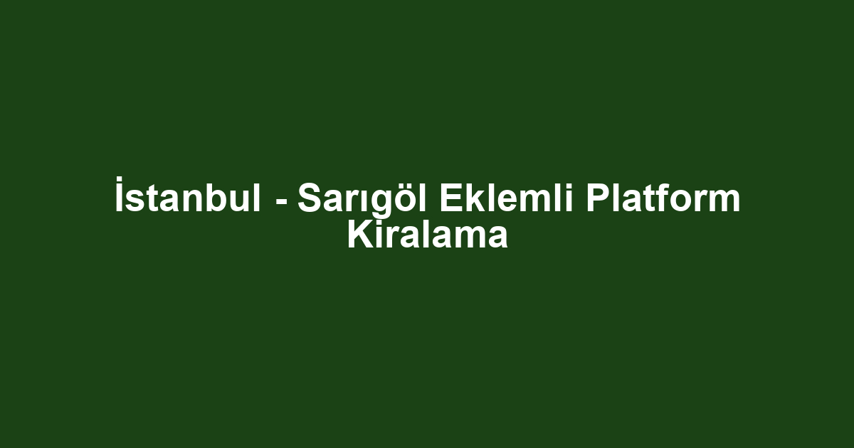 İstanbul - Sarıgöl Eklemli Platform Kiralama