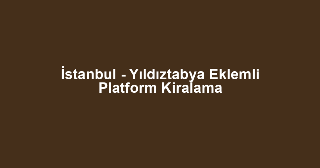 İstanbul - Yıldıztabya Eklemli Platform Kiralama