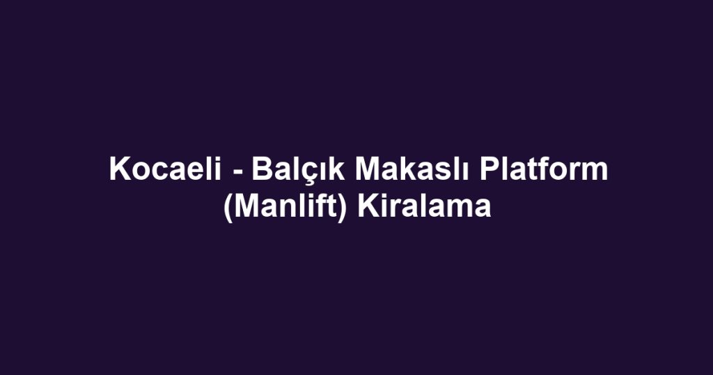 Kocaeli - Balçık Makaslı Platform (Manlift) Kiralama