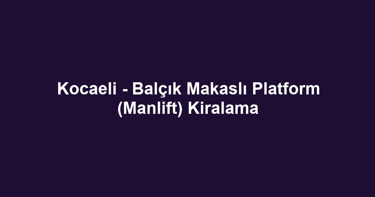 Kocaeli - Balçık Makaslı Platform (Manlift) Kiralama