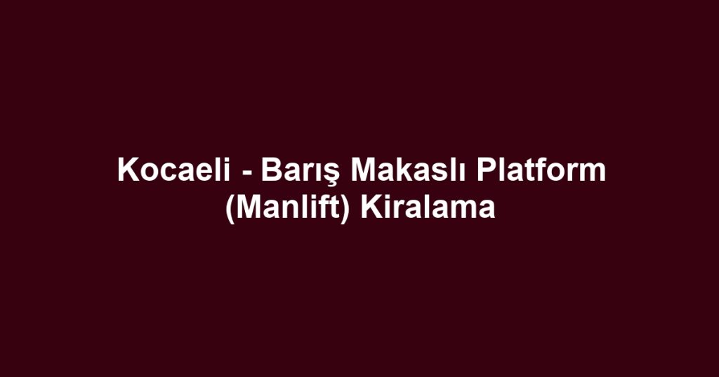 Kocaeli - Barış Makaslı Platform (Manlift) Kiralama