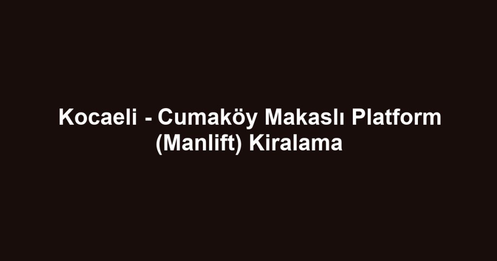 Kocaeli - Cumaköy Makaslı Platform (Manlift) Kiralama