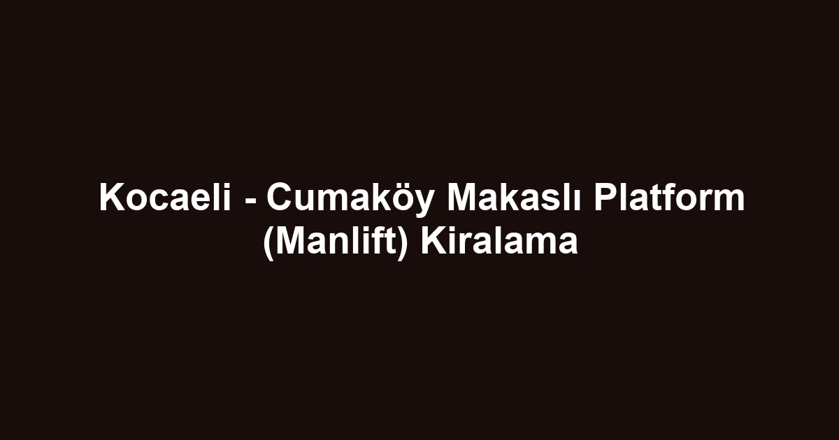 Kocaeli - Cumaköy Makaslı Platform (Manlift) Kiralama