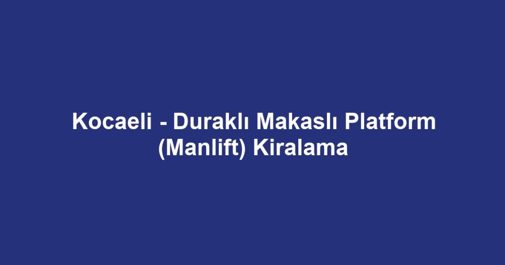 Kocaeli - Duraklı Makaslı Platform (Manlift) Kiralama