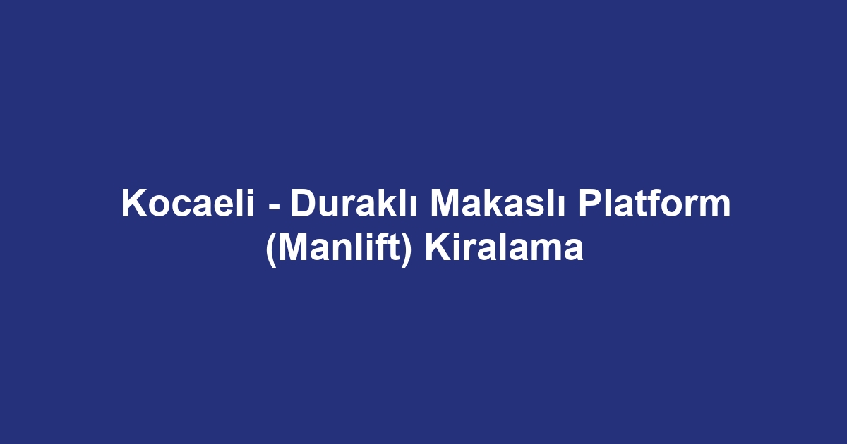 Kocaeli - Duraklı Makaslı Platform (Manlift) Kiralama