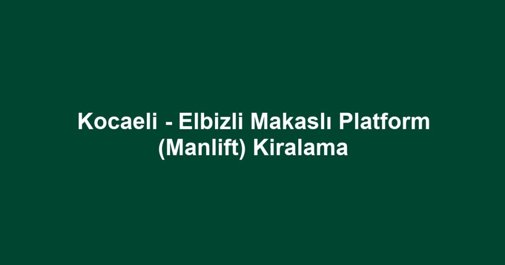 Kocaeli - Elbizli Makaslı Platform (Manlift) Kiralama