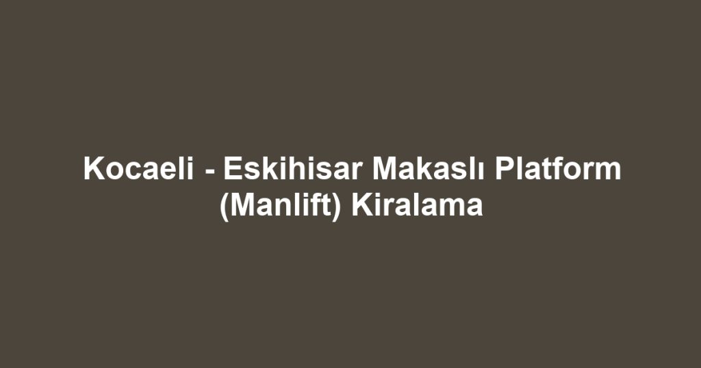 Kocaeli - Eskihisar Makaslı Platform (Manlift) Kiralama