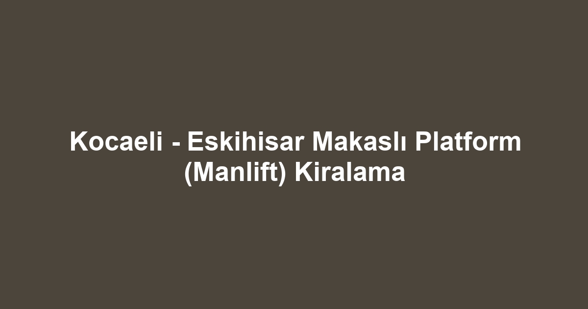 Kocaeli - Eskihisar Makaslı Platform (Manlift) Kiralama