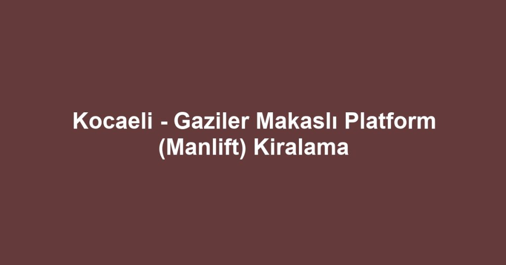 Kocaeli - Gaziler Makaslı Platform (Manlift) Kiralama