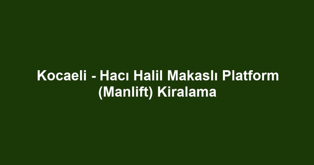 Kocaeli - Hacı Halil Makaslı Platform (Manlift) Kiralama