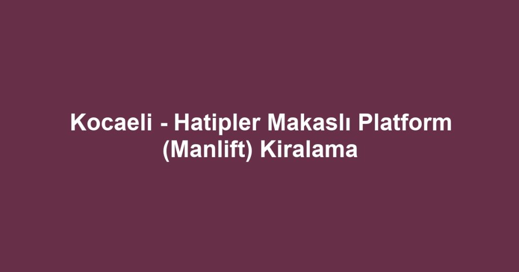 Kocaeli - Hatipler Makaslı Platform (Manlift) Kiralama