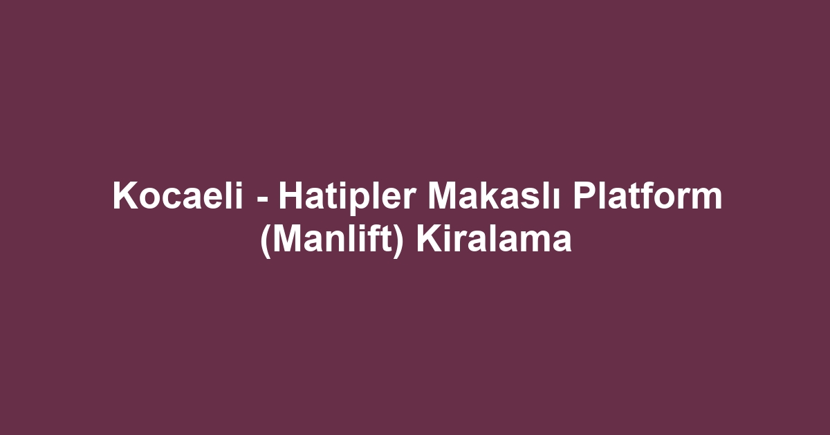 Kocaeli - Hatipler Makaslı Platform (Manlift) Kiralama