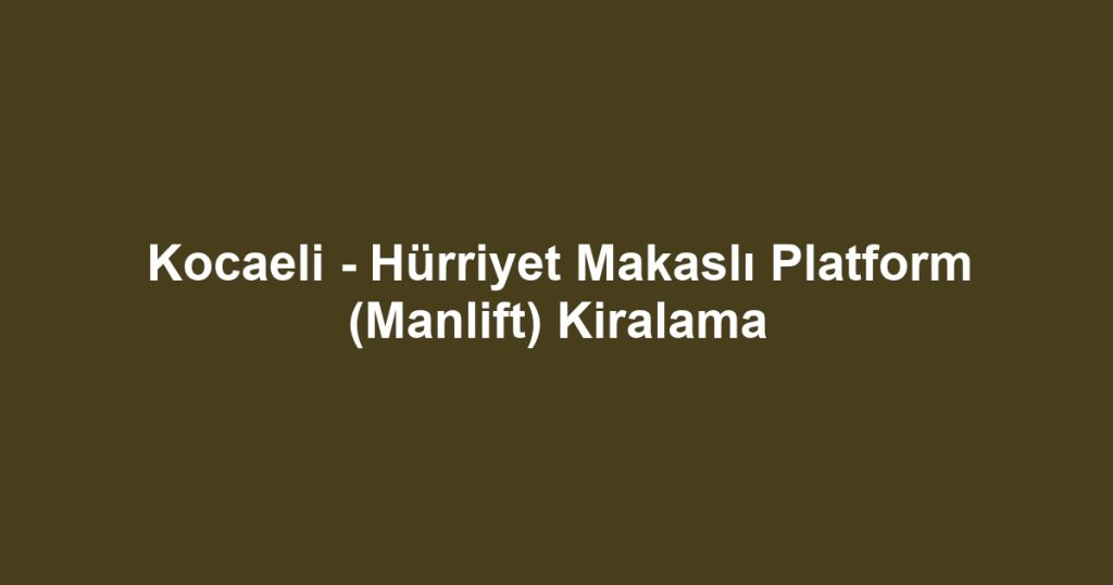 Kocaeli - Hürriyet Makaslı Platform (Manlift) Kiralama