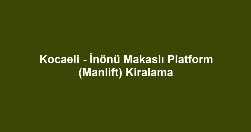 Kocaeli - İnönü Makaslı Platform (Manlift) Kiralama