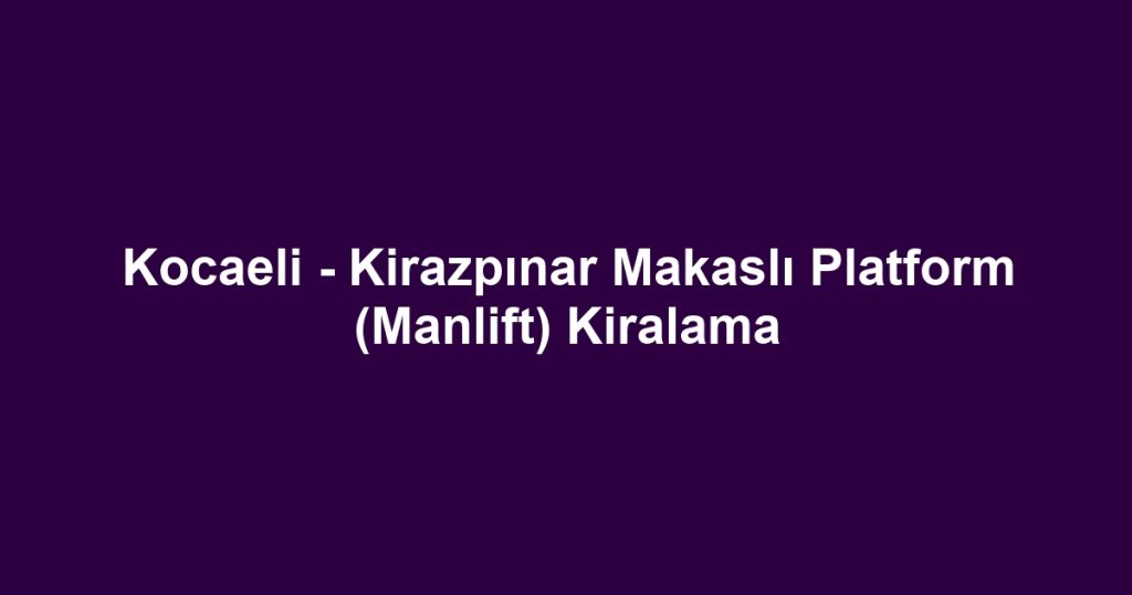 Kocaeli - Kirazpınar Makaslı Platform (Manlift) Kiralama