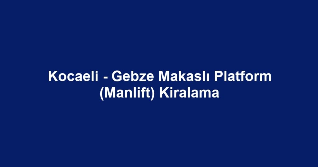 Kocaeli - Gebze Makaslı Platform (Manlift) Kiralama