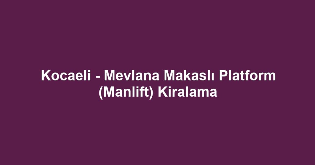 Kocaeli - Mevlana Makaslı Platform (Manlift) Kiralama