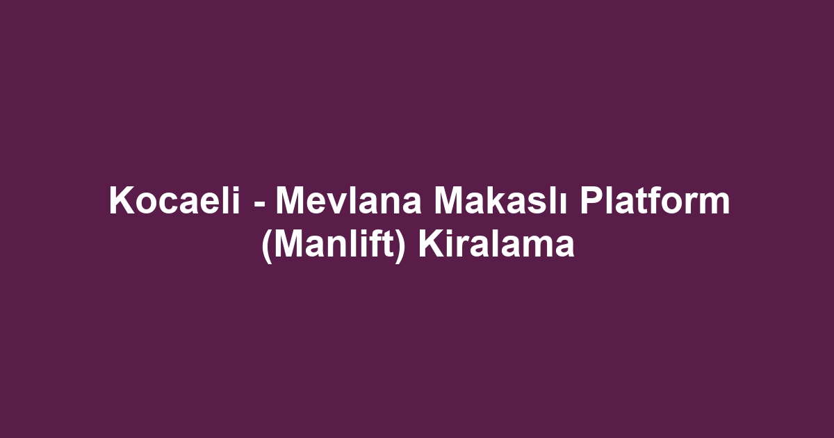 Kocaeli - Mevlana Makaslı Platform (Manlift) Kiralama
