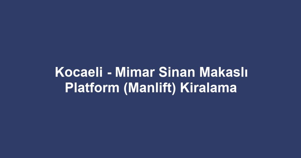 Kocaeli - Mimar Sinan Makaslı Platform (Manlift) Kiralama