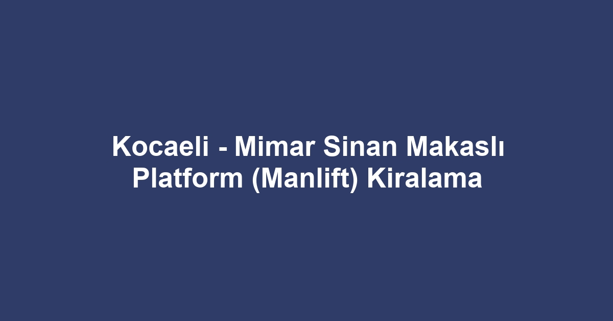 Kocaeli - Mimar Sinan Makaslı Platform (Manlift) Kiralama