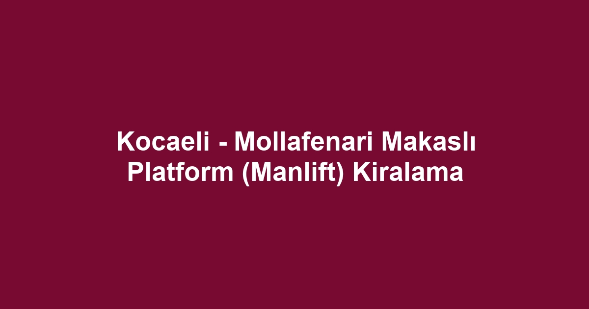 Kocaeli - Mollafenari Makaslı Platform (Manlift) Kiralama