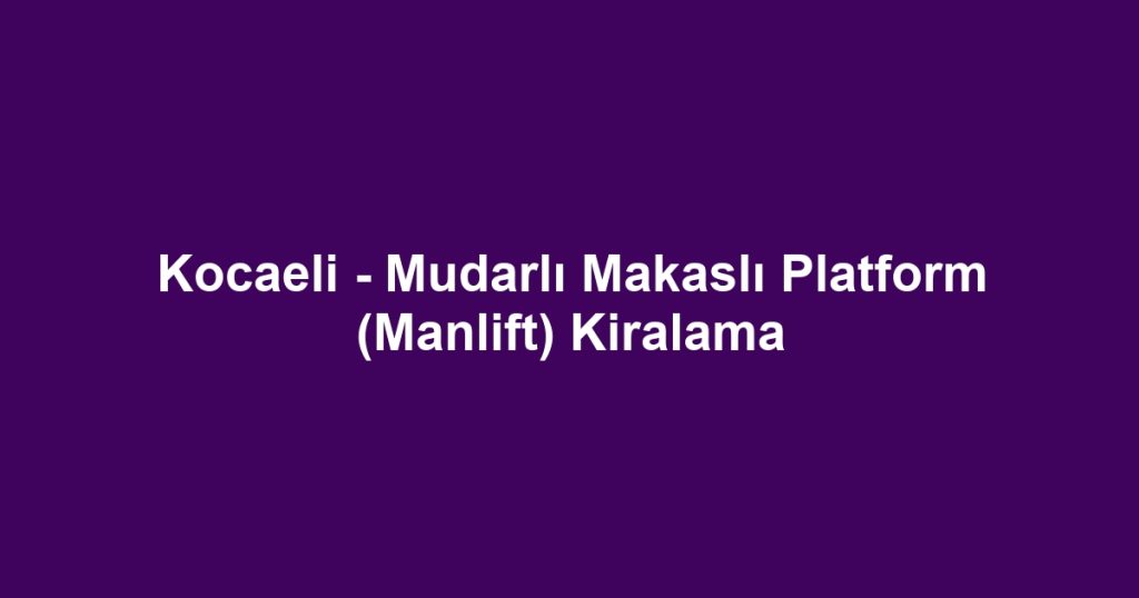 Kocaeli - Mudarlı Makaslı Platform (Manlift) Kiralama