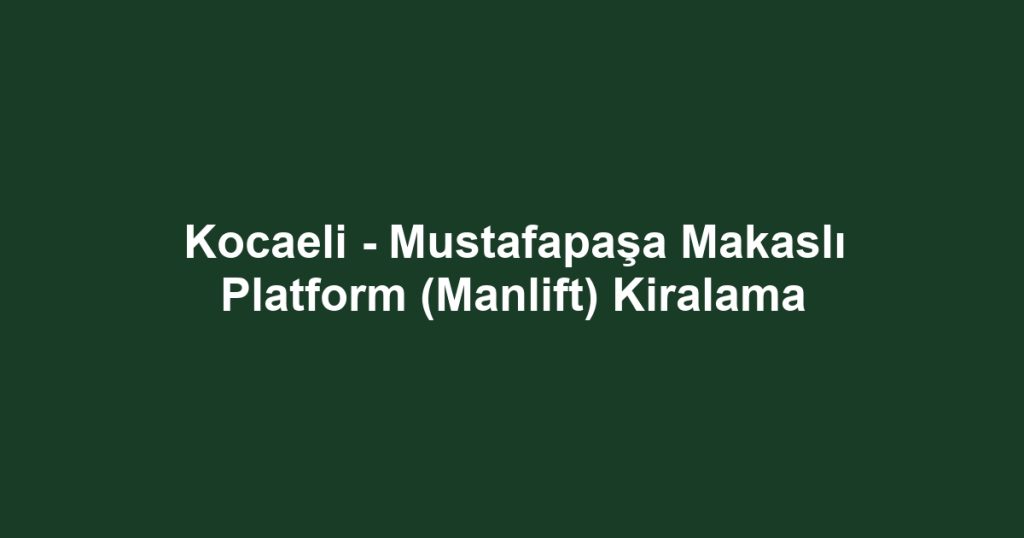 Kocaeli - Mustafapaşa Makaslı Platform (Manlift) Kiralama