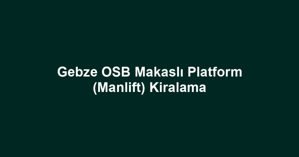 Gebze OSB Makaslı Platform (Manlift) Kiralama